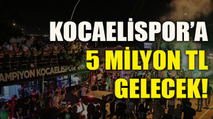 Kocaelispor’a 5 milyon TL gelecek!