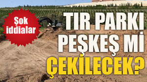 Tır parkı peşkeş mi çekilecek?