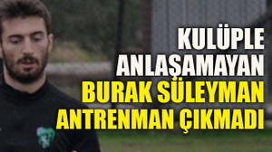 Kulüple anlaşamayan Burak Süleyman antrenmana çıkmadı