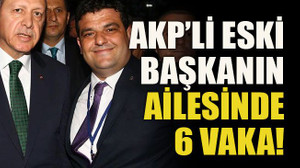 AKP’li eski başkanın ailesinde 6 vaka!