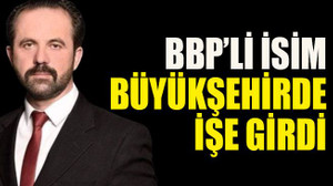 BBP’li isim büyükşehirde işe girdi