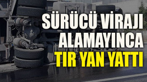 Sürücü virajı alamayınca tır yan yattı