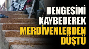 Dengesini kaybederek merdivenlerden düştü