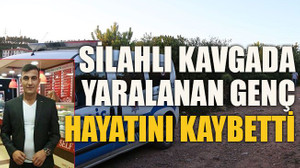 Silahlı kavgada yaralanan genç hayatını kaybetti