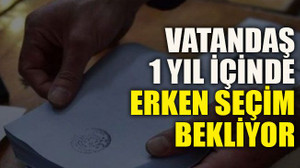 Vatandaş 1 yıl içinde erken seçim bekliyor