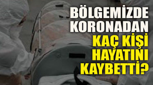 Bölgemizde koronadan hayatını kaç kişi kaybetti?