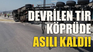Devrilen tır köprüde asılı kaldı!