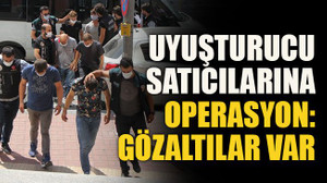 Uyuşturucu satıcılarına operasyon: Gözaltılar var