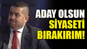 Aday olursa siyaseti bırakırım!