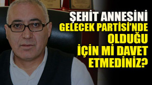 Gelecek Partisi’nde olduğu için mi davet etmediniz?