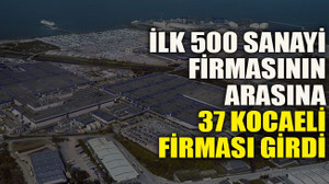 İlk 500 sanayi firmasının arasına 37 Kocaeli firması girdi