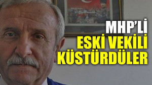 MHP’li eski vekili küstürdüler