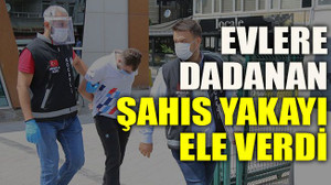 Evlere dadanan şahıs yakayı ele verdi