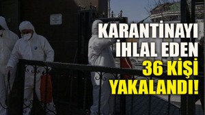 Karantinayı ihlal eden 36 kişi yakalandı