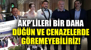 AKP’lileri bir daha düğün ve cenazelerde göremeyebiliriz!