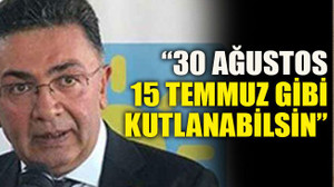 “30 Ağustos 15 Temmuz gibi kutlanabilsin”