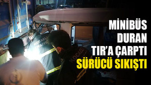 Minibüs, duran TIR'a çarptı, sürücü sıkıştı