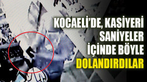 Kocaeli'de kasiyeri saniyeler içinde böyle dolandırdılar