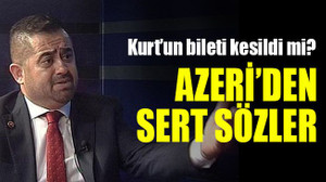 Kurt’un bileti kesildi mi? Azeri’den sert sözler!