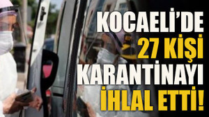 Kocaeli’de 27 kişi karantinayı ihlal etti!