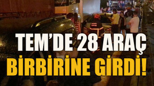 TEM’de 28 araç birbirine girdi!