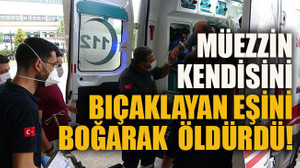 Müezzin kendisini bıçaklayan eşini boğarak öldürdü!
