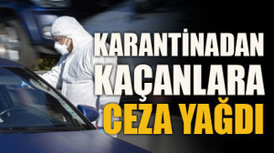 Karantinadan kaçanlara ceza yağdı
