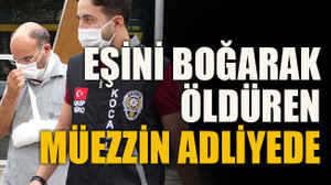 Eşini boğarak öldüren müezzin adliyede