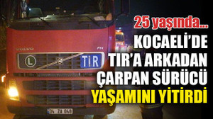 TIR’a arkadan çarpan genç sürücü olay yerinde can verdi
