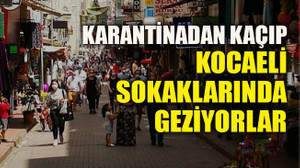 Karantinadan kaçıp Kocaeli sokaklarında geziyorlar