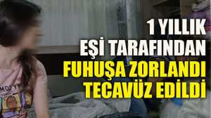 1 yıllık eşi tarafından fuhuşa zorlandı tecavüz edildi
