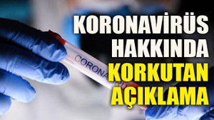 Koronavirüs hakkında korkutan açıklama