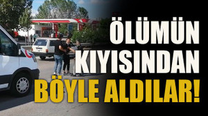 Ölümün kıyısından böyle aldılar!