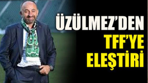 Üzülmez’den TFF’ye eleştiri