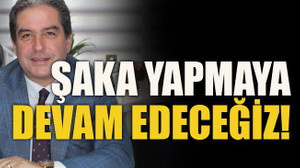 Şaka yapmaya devam edeceğiz!