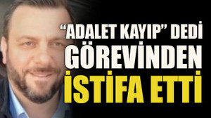 “Adalet kayıp” dedi görevinden istifa etti