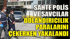 Sahte polis ve savcılar dolandırıcılık paralarını çekerken yakalandı