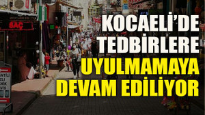 Kocaeli’de tedbirlere uyulmamaya devam ediliyor