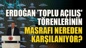 Erdoğan'ın yaptığı 'toplu açılış' törenlerinin masrafı nereden karşılanıyor?