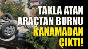 Takla atan araçtan burnu kanamadan çıktı!