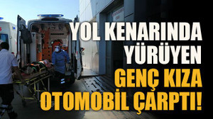 Yol kenarında yürüyen genç kıza otomobil çarptı!