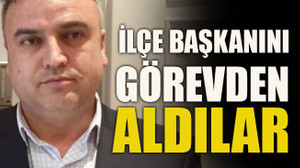 İlçe başkanını görevden aldılar