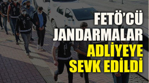 FETÖ’cü jandarmalar adliyeye sevk edildi