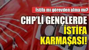 İstifa mı görevden alma mı? CHP’li gençlerde istifa karmaşası!