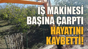 İş makinesi başına çarptı hayatını kaybetti!