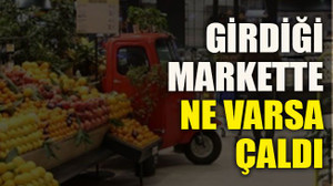 Girdiği markette ne varsa çaldı