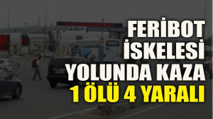 Feribot iskelesi yolunda kaza 1 ölü 4 yaralı
