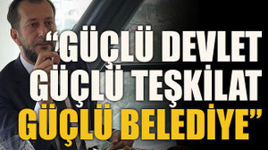 “Güçlü devlet, güçlü teşkilat, güçlü belediye”