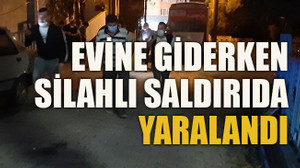 Evine giderken silahlı saldırıda yaralandı