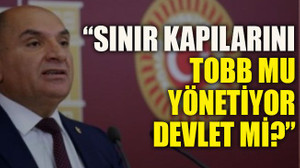 “Sınır Kapılarını TOBB mu Yönetiyor, Devlet mi?”